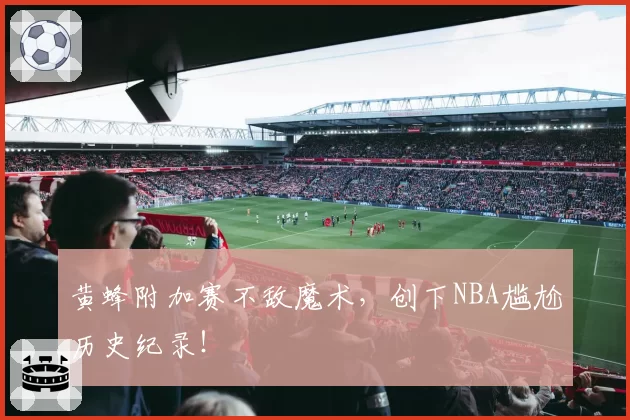黄蜂附加赛不敌魔术，创下NBA尴尬历史纪录！