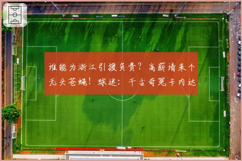 谁能为浙江引援负责？高薪请来个无头苍蝇！球迷：千古奇冤卡内达