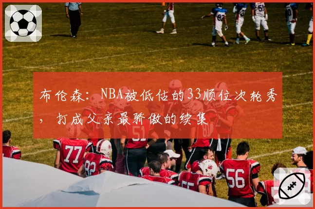 布伦森:NBA被低估的33顺位次轮秀,打成父亲最骄傲的续集