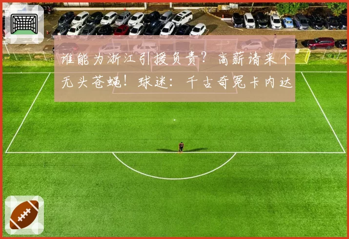 谁能为浙江引援负责？高薪请来个无头苍蝇！球迷：千古奇冤卡内达
