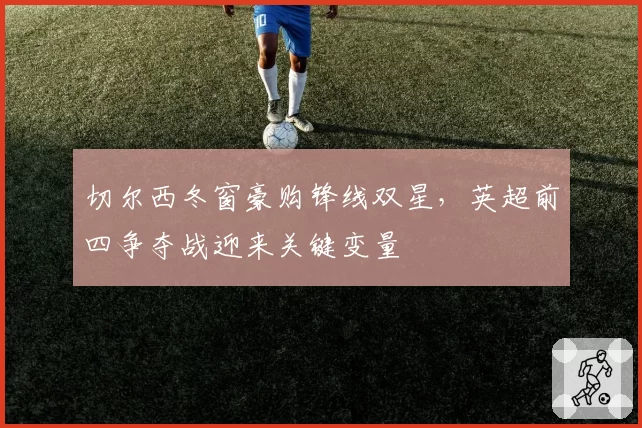 切尔西冬窗豪购锋线双星,英超前四争夺战迎来关键变量