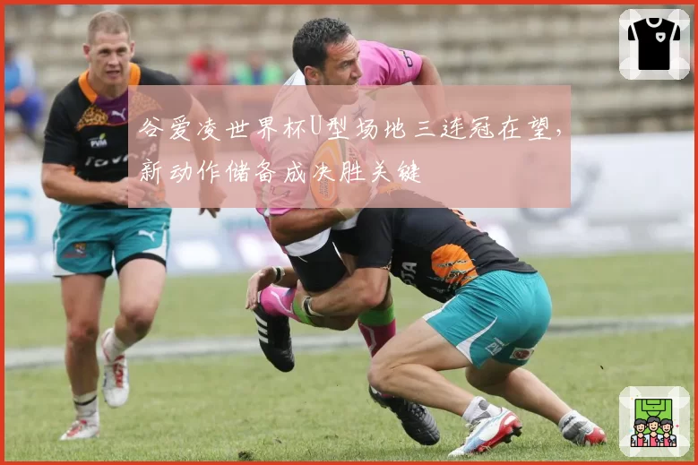 谷爱凌世界杯U型场地三连冠在望,新动作储备成决胜关键