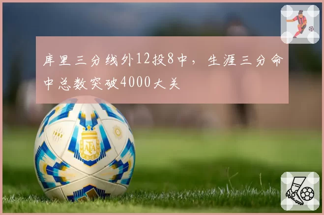 库里三分线外12投8中，生涯三分命中总数突破4000大关