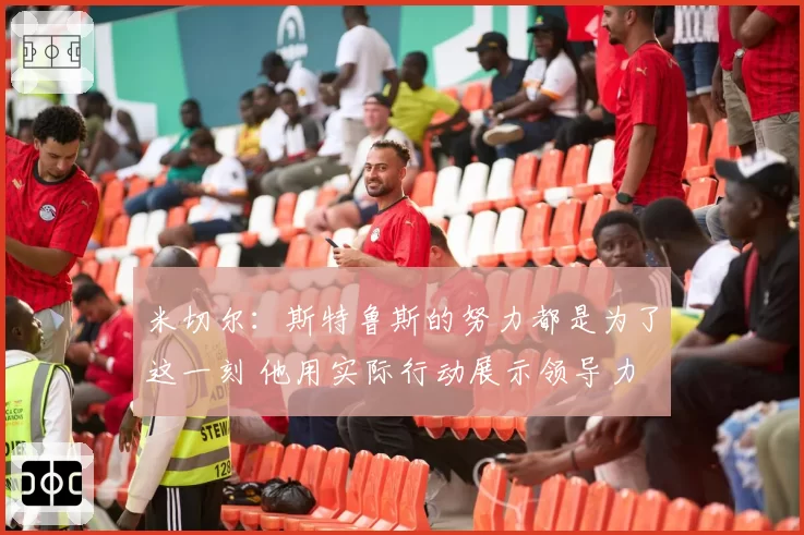 米切尔：斯特鲁斯的努力都是为了这一刻 他用实际行动展示领导力