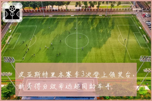 皮亚斯特里本赛季3次登上领奖台，新秀得分效率远超同龄车手
