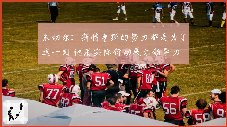 米切尔：斯特鲁斯的努力都是为了这一刻 他用实际行动展示领导力