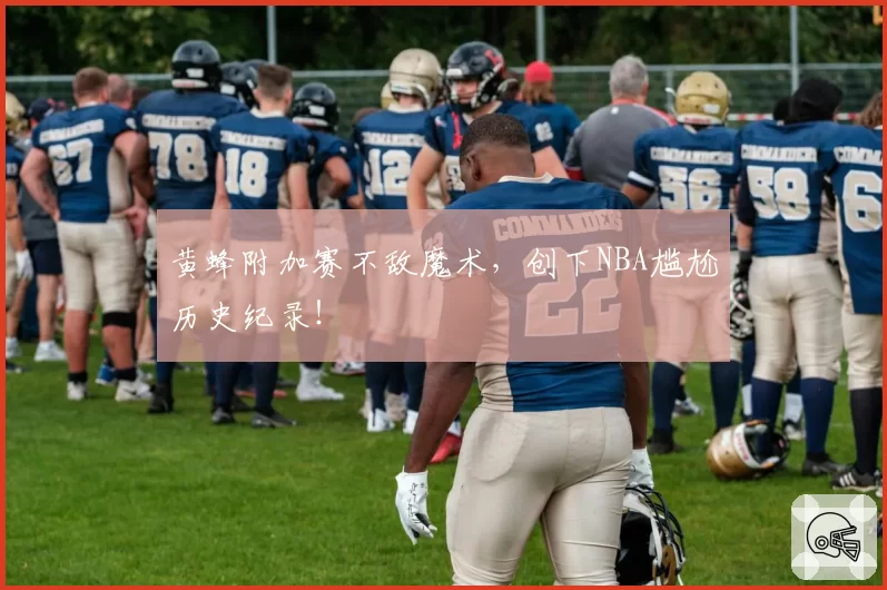 黄蜂附加赛不敌魔术，创下NBA尴尬历史纪录！