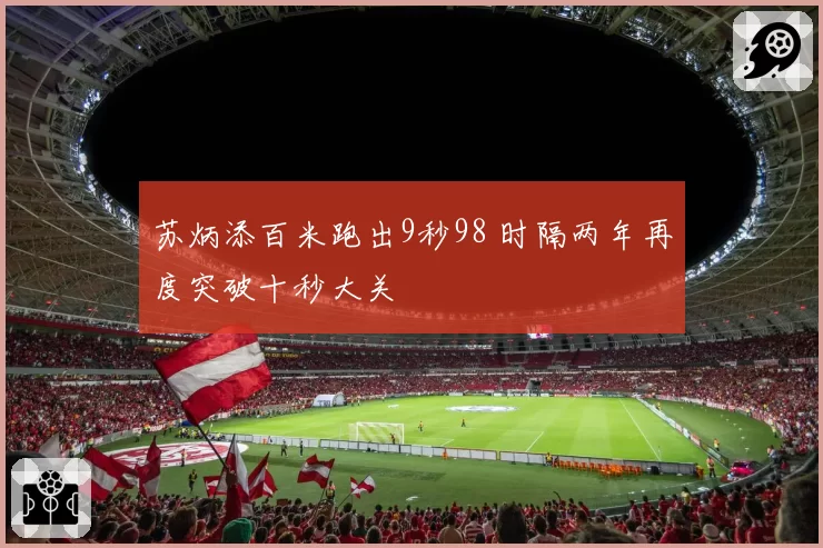 苏炳添百米跑出9秒98 时隔两年再度突破十秒大关