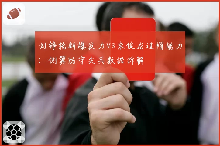 刘铮抢断爆发力vs朱俊龙追帽能力：侧翼防守尖兵数据拆解