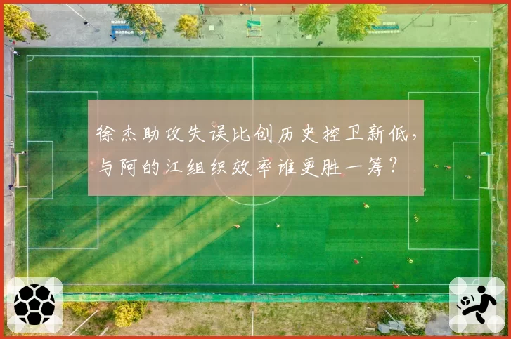 徐杰助攻失误比创历史控卫新低，与阿的江组织效率谁更胜一筹？