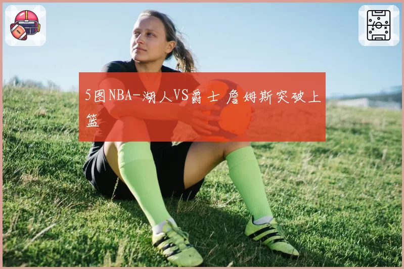 5图NBA-湖人VS爵士 詹姆斯突破上篮