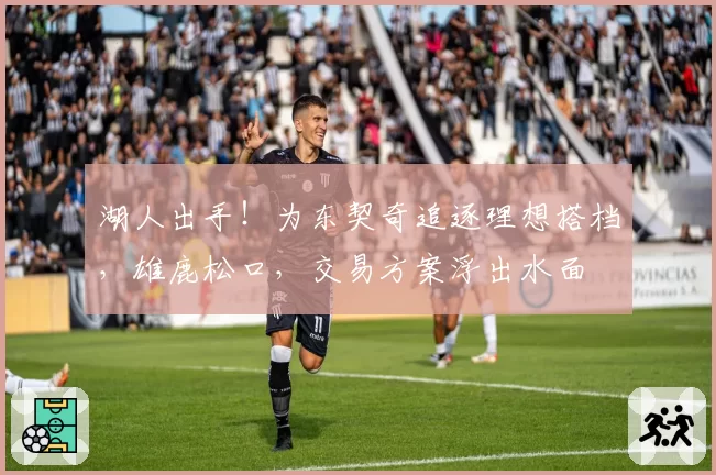 湖人出手！为东契奇追逐理想搭档，雄鹿松口，交易方案浮出水面