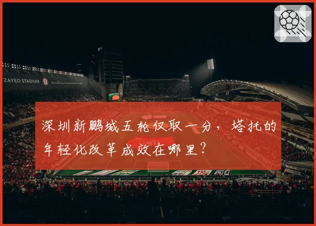 深圳新鹏城五轮仅取一分，塔托的年轻化改革成效在哪里？